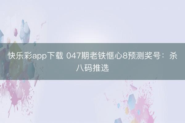 快乐彩app下载 047期老铁惬心8预测奖号：杀八码推选