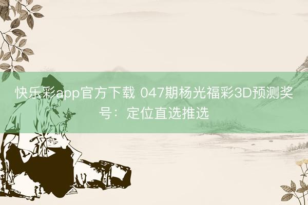 快乐彩app官方下载 047期杨光福彩3D预测奖号：定位直选推选