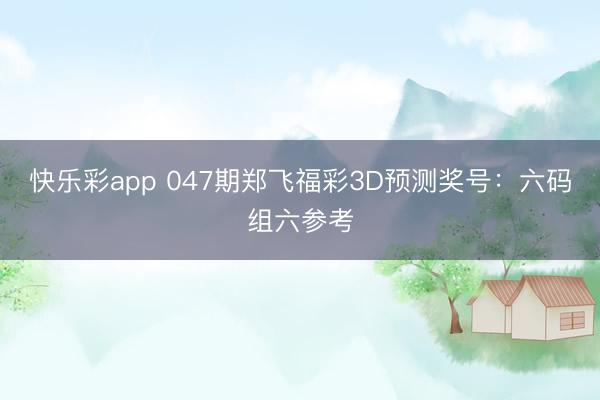 快乐彩app 047期郑飞福彩3D预测奖号：六码组六参考