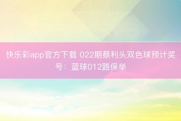 快乐彩app官方下载 022期蔡利头双色球预计奖号：蓝球012路保举