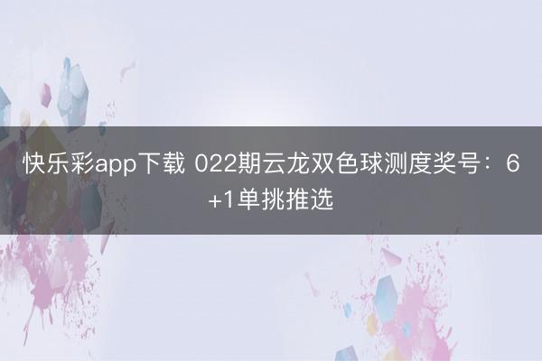 快乐彩app下载 022期云龙双色球测度奖号：6+1单挑推选