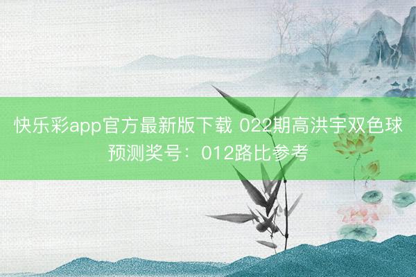 快乐彩app官方最新版下载 022期高洪宇双色球预测奖号：012路比参考