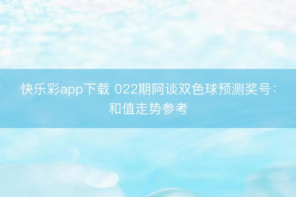 快乐彩app下载 022期阿谈双色球预测奖号：和值走势参考