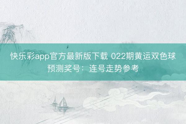 快乐彩app官方最新版下载 022期黄运双色球预测奖号：连号走势参考