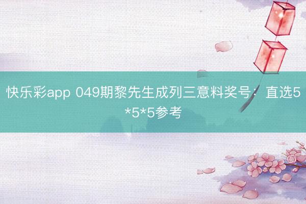 快乐彩app 049期黎先生成列三意料奖号：直选5*5*5参考