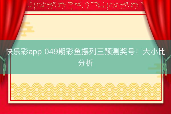 快乐彩app 049期彩鱼摆列三预测奖号：大小比分析