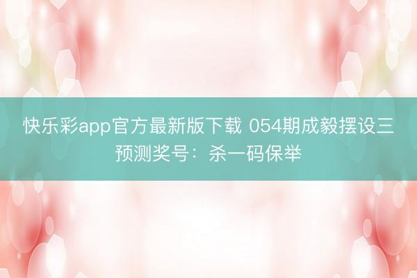 快乐彩app官方最新版下载 054期成毅摆设三预测奖号：杀一码保举