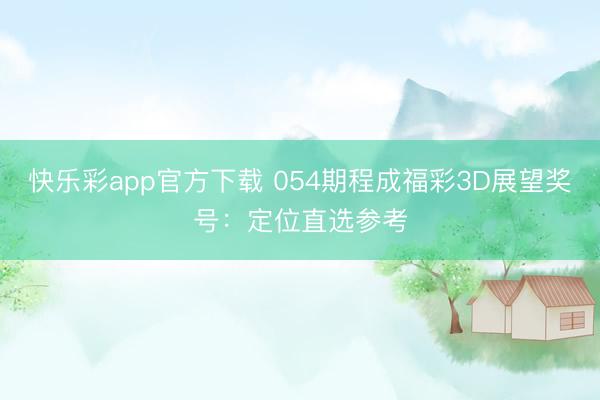 快乐彩app官方下载 054期程成福彩3D展望奖号：定位直选参考