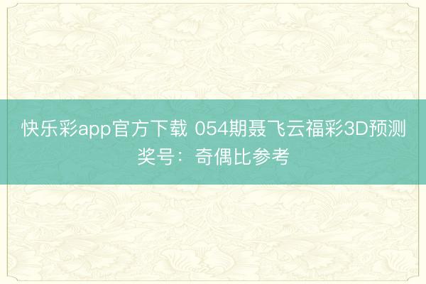 快乐彩app官方下载 054期聂飞云福彩3D预测奖号：奇偶比参考