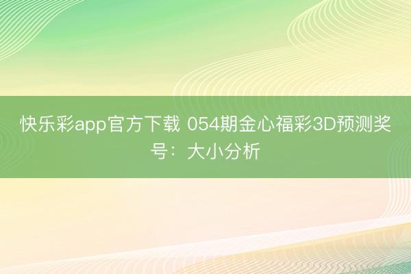 快乐彩app官方下载 054期金心福彩3D预测奖号：大小分析