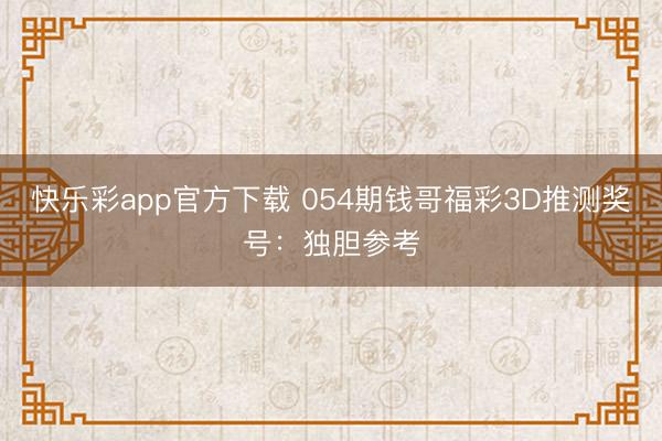 快乐彩app官方下载 054期钱哥福彩3D推测奖号：独胆参考