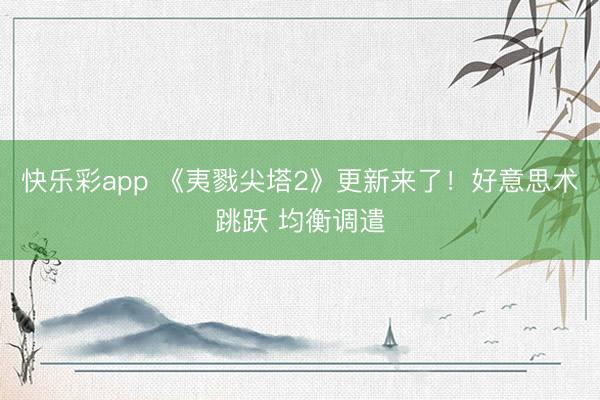 快乐彩app 《夷戮尖塔2》更新来了！好意思术跳跃 均衡调遣