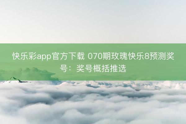 快乐彩app官方下载 070期玫瑰快乐8预测奖号：奖号概括推选