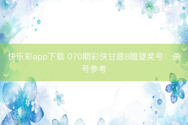 快乐彩app下载 070期彩侠甘愿8瞻望奖号：杀号参考