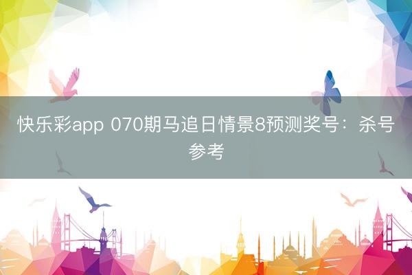 快乐彩app 070期马追日情景8预测奖号：杀号参考