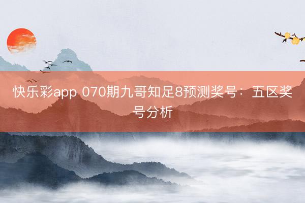 快乐彩app 070期九哥知足8预测奖号：五区奖号分析
