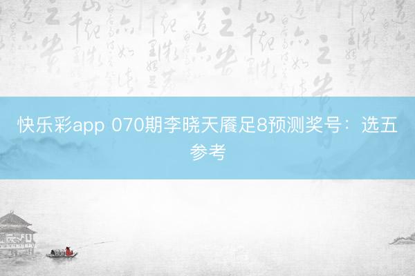 快乐彩app 070期李晓天餍足8预测奖号：选五参考