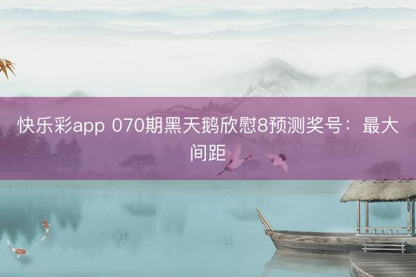快乐彩app 070期黑天鹅欣慰8预测奖号：最大间距
