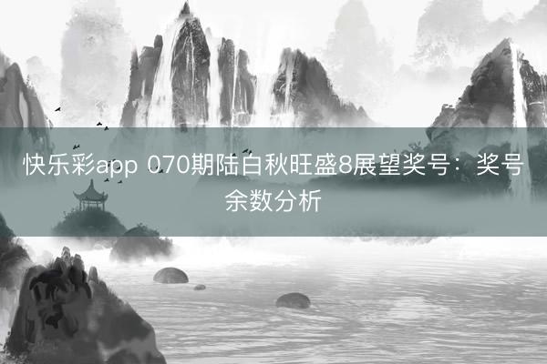 快乐彩app 070期陆白秋旺盛8展望奖号：奖号余数分析
