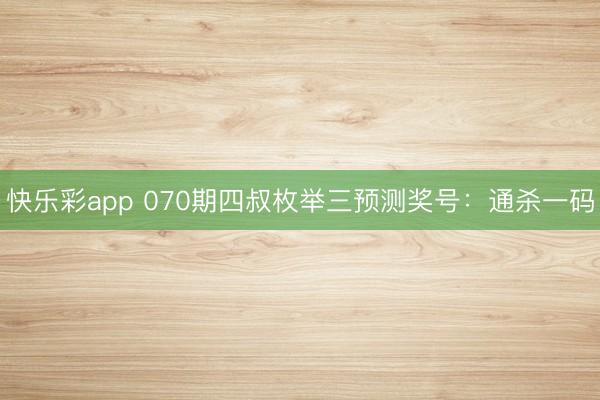 快乐彩app 070期四叔枚举三预测奖号：通杀一码