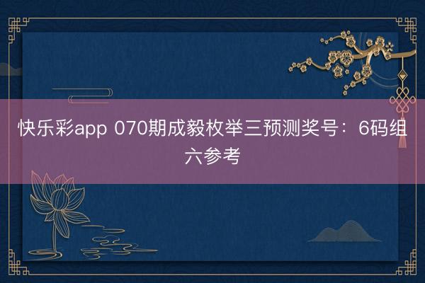 快乐彩app 070期成毅枚举三预测奖号：6码组六参考
