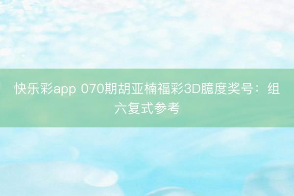 快乐彩app 070期胡亚楠福彩3D臆度奖号：组六复式参考