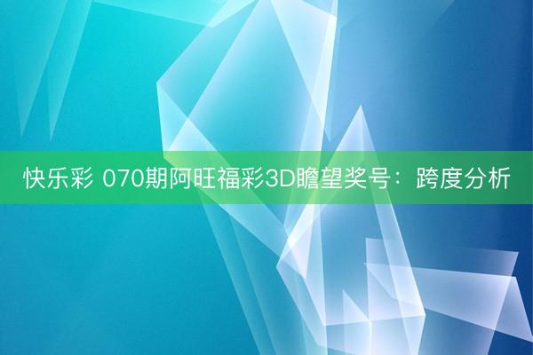 快乐彩 070期阿旺福彩3D瞻望奖号：跨度分析