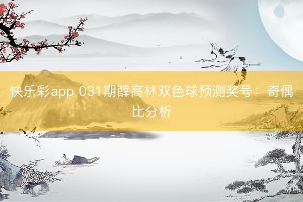 快乐彩app 031期薛高林双色球预测奖号：奇偶比分析