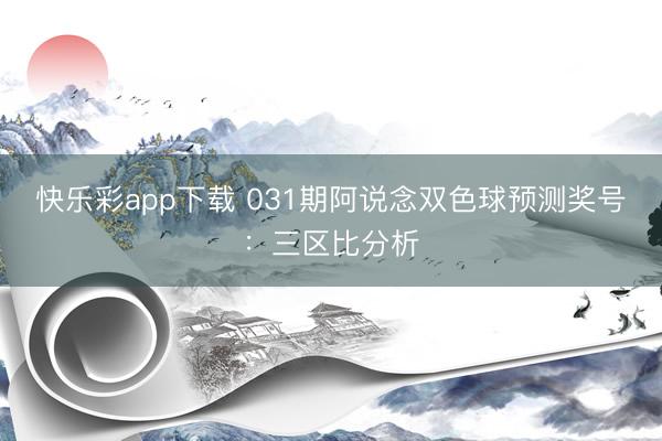 快乐彩app下载 031期阿说念双色球预测奖号：三区比分析