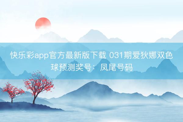 快乐彩app官方最新版下载 031期爱狄娜双色球预测奖号：凤尾号码