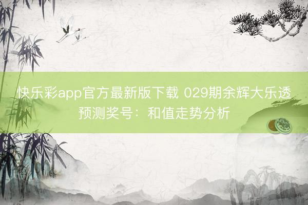 快乐彩app官方最新版下载 029期余辉大乐透预测奖号：和值走势分析