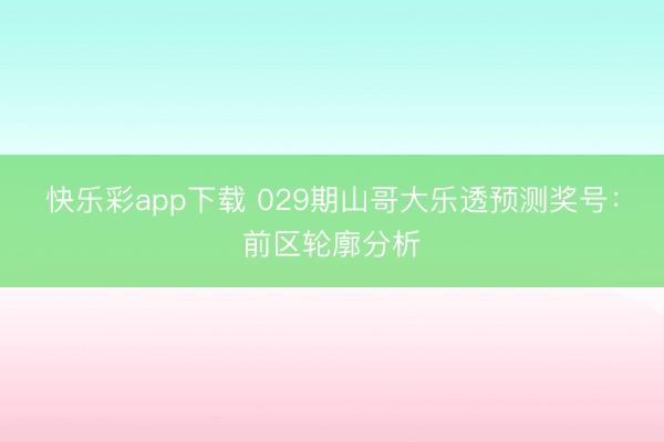 快乐彩app下载 029期山哥大乐透预测奖号：前区轮廓分析
