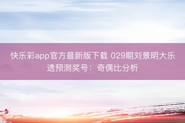 快乐彩app官方最新版下载 029期刘景明大乐透预测奖号：奇偶比分析