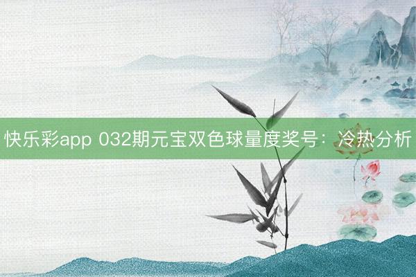 快乐彩app 032期元宝双色球量度奖号：冷热分析
