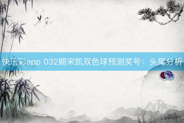 快乐彩app 032期宋凯双色球预测奖号：头尾分析