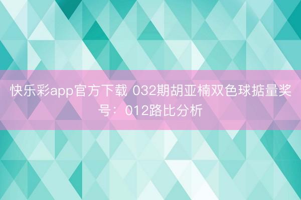 快乐彩app官方下载 032期胡亚楠双色球掂量奖号：012路比分析