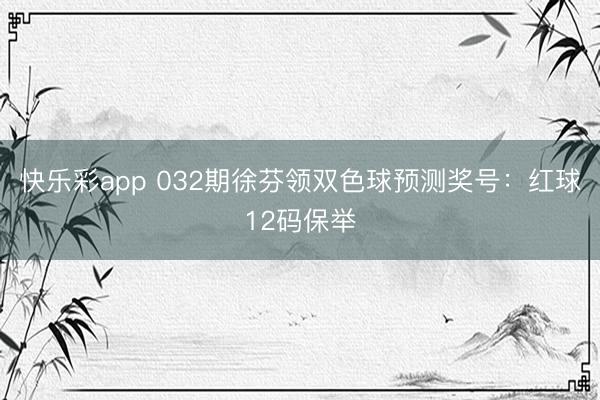 快乐彩app 032期徐芬领双色球预测奖号：红球12码保举