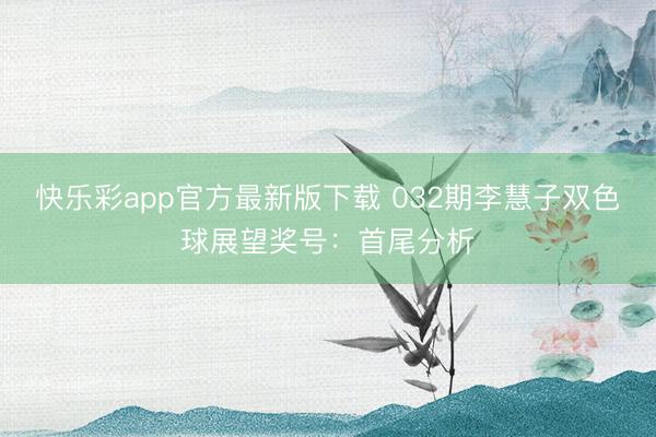 快乐彩app官方最新版下载 032期李慧子双色球展望奖号：首尾分析