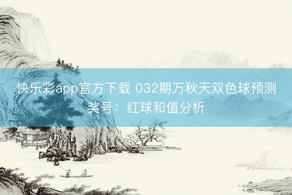 快乐彩app官方下载 032期万秋天双色球预测奖号：红球和值分析