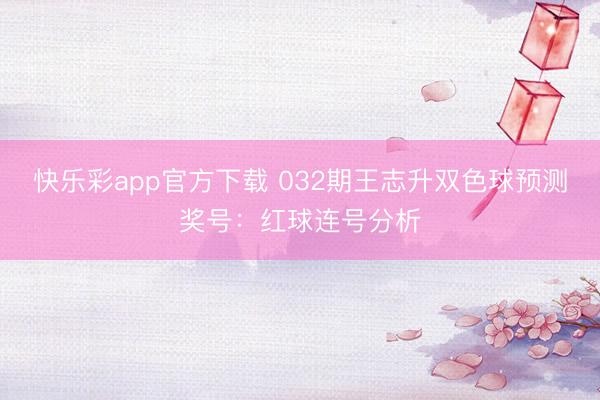 快乐彩app官方下载 032期王志升双色球预测奖号：红球连号分析