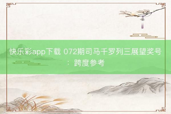 快乐彩app下载 072期司马千罗列三展望奖号：跨度参考