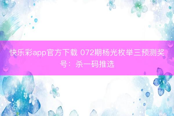 快乐彩app官方下载 072期杨光枚举三预测奖号：杀一码推选