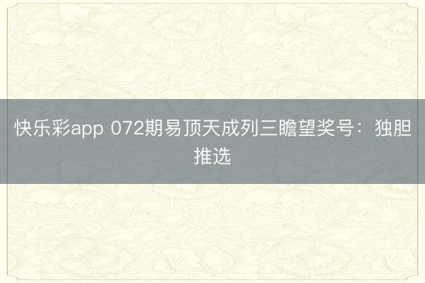 快乐彩app 072期易顶天成列三瞻望奖号：独胆推选