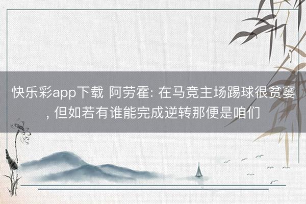 快乐彩app下载 阿劳霍: 在马竞主场踢球很贫窭, 但如若有谁能完成逆转那便是咱们