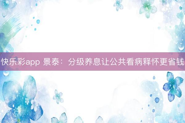 快乐彩app 景泰：分级养息让公共看病释怀更省钱