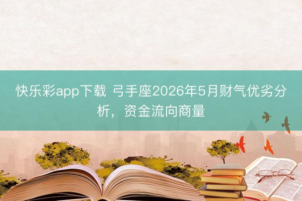 快乐彩app下载 弓手座2026年5月财气优劣分析，资金流向商量