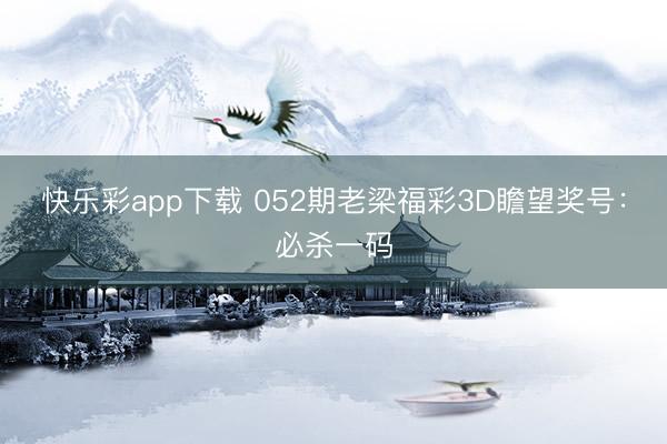 快乐彩app下载 052期老梁福彩3D瞻望奖号：必杀一码