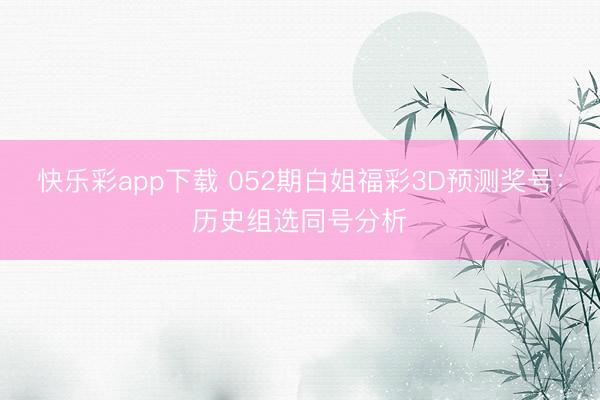 快乐彩app下载 052期白姐福彩3D预测奖号：历史组选同号分析