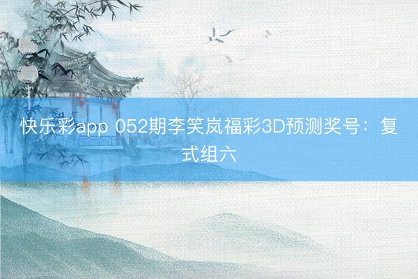 快乐彩app 052期李笑岚福彩3D预测奖号：复式组六