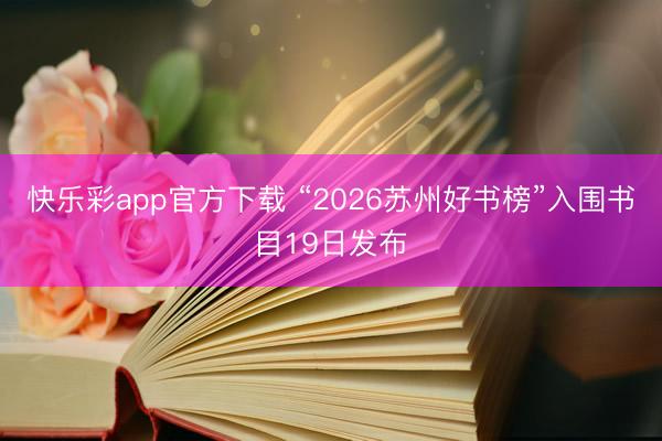 快乐彩app官方下载 “2026苏州好书榜”入围书目19日发布